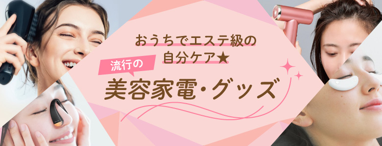 ⑥おうちでエステ級の自分ケア★流行の美容家電・グッズ